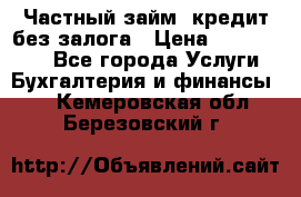 Частный займ, кредит без залога › Цена ­ 1 500 000 - Все города Услуги » Бухгалтерия и финансы   . Кемеровская обл.,Березовский г.